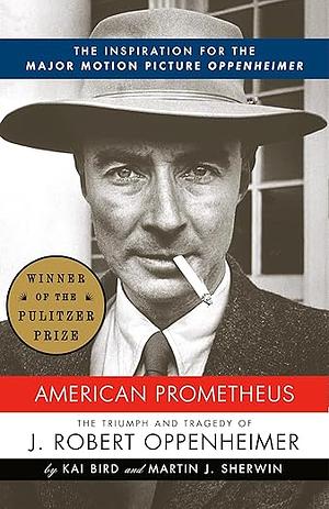 American Prometheus: The Triumph and Tragedy of J. Robert Oppenheimer by Kai Bird, Martin J. Sherwin