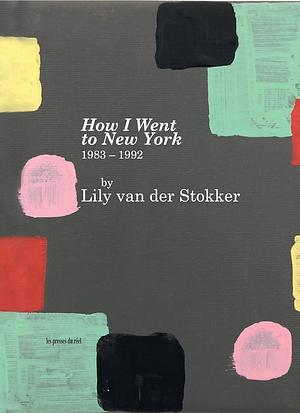 Lily Van Der Stokker: How I Went to New York, 1983-1992 by Lily van der Stokker