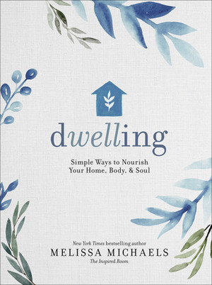 Dwelling: Simple Ways to Nourish Your Home, Body, and Soul by Melissa Michaels