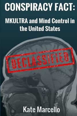 Conspiracy Fact: Mkultra and Mind Control in the United States: Declasssified by Kate Marcello