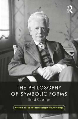 The Philosophy of Symbolic Forms, Volume 3: Phenomenology of Cognition by Ernst Cassirer