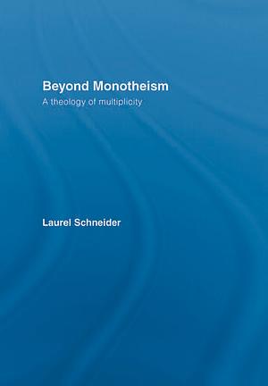 Beyond Monotheism: A Theology of Multiplicity by Laurel C. Schneider