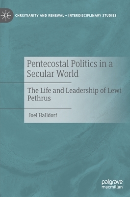 Pentecostal Politics in a Secular World: The Life and Leadership of Lewi Pethrus by Joel Halldorf