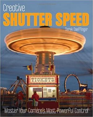 Creative Shutter Speed: Master Your Camera's Most Powerful Control by Derek Doeffinger