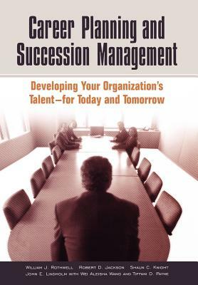 Career Planning and Succession Management: Developing Your Organization's Talent--For Today and Tomorrow by Robert D. Jackson, William J. Rothwell, Shaun C. Knight