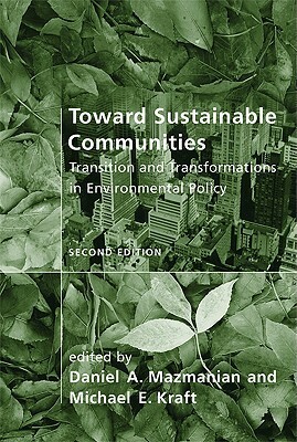 Toward Sustainable Communities: Transition and Transformations in Environmental Policy by Daniel A. Mazmanian, Michael E. Kraft