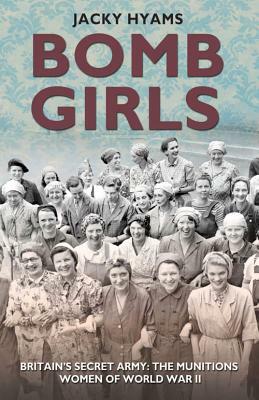 Bomb Girls: Britains' Secret Army: The Munitions Women of World War II by Jacky Hyams