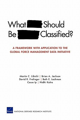 What Should Be Classified?: A Framework with Application to the Global Force Management Data Initiative by Brian A. Jackson, David R. Frelinger, Martin C. Libicki