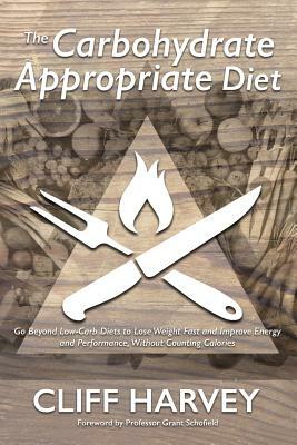 The Carbohydrate Appropriate Diet: Go beyond low-carb diets to lose weight fast, and improve energy and performance, without counting calories by Cliff Harvey