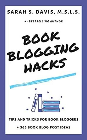 Book Blogging Hacks: Tips and Tricks for Book Bloggers Plus 365 Book Blog Post Ideas (How to Blog about Books, #1) by Sarah S. Davis
