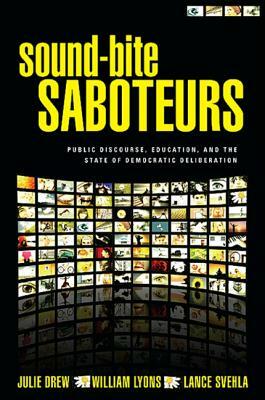 Sound-Bite Saboteurs: Public Discourse, Education, and the State of Democratic Deliberation by Lance Svehla, William Lyons, Julie Drew