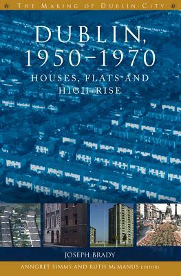 Dublin, 1950-1970: Houses, Flats and High-Rise by Joseph Brady