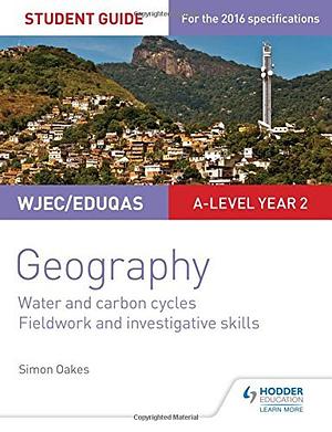 WJEC/Eduqas A-level Geography Student Guide 4: Water and carbon cycles; Fieldwork and investigative skills by Simon Oakes