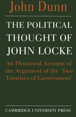 The Political Thought of John Locke: An Historical Account of the Argument of the 'Two Treatises of Government' by John Dunn