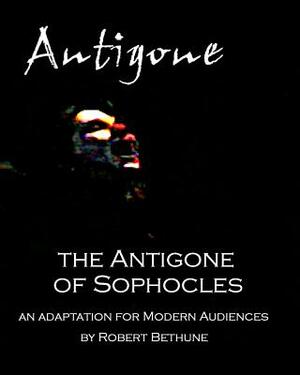 The Antigone of Sophocles: An adaptation for modern audiences by Sophocles, Robert Bethune