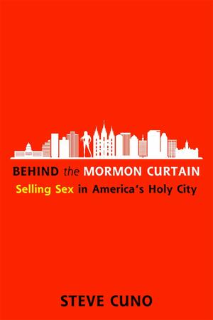 Behind the Mormon Curtain: Selling Sex in America's Holy City by Steve Cuno