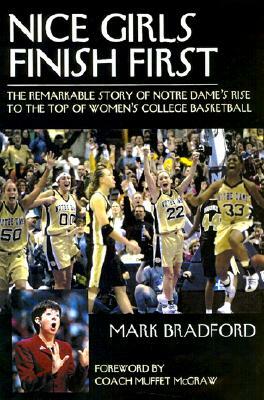 Nice Girls Finish First: The Remarkable Story of Notre Dame's Rise to the Top of Women's College Basketball by Mark Bradford