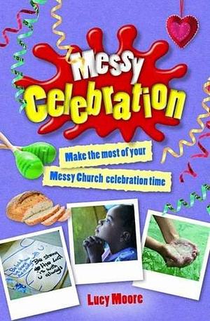 Messy Celebration: Make Your Messy Church Celebration Time Go with a Swing! by Lucy Moore