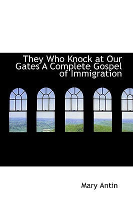 They Who Knock at Our Gates: A Complete Gospel of Immigration by Mary Antin