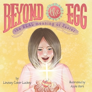 Beyond the Egg: The REAL Meaning of Easter by Lindsey Coker Luckey