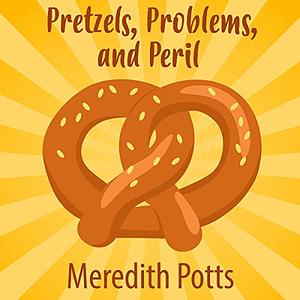 Pretzels, Problems, and Peril by Meredith Potts