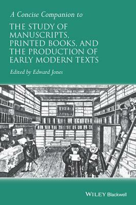 A Concise Companion to the Study of Manuscripts, Printed Books, and the Production of Early Modern Texts: A Festschrift for Gordon Campbell by 