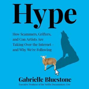 Hype: How Scammers, Grifters, and Con Artists Are Taking Over the Internet--And Why We're Following by Gabrielle Bluestone