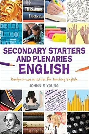 Secondary Starters and Plenaries: English: Creative activities, ready-to-use for teaching English by Johnnie Young