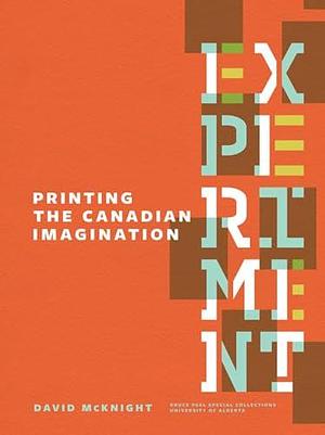 Experiment: Printing the Canadian Imagination: Highlights from the David McKnight Canadian Little Magazine and Small Press Collection by David McKnight