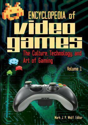 Encyclopedia of Video Games: The Culture, Technology, and Art of Gaming by Mark J.P. Wolf