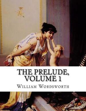 The Prelude, Volume 1: Growth of a Poet's Mind; An Autobiographical Poem by William Wordsworth
