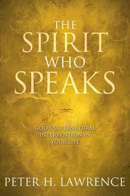 The Spirit Who Speaks: God's Supernatural Intervention in Your Life by Peter Lawrence