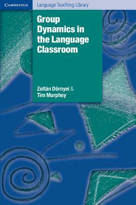 Group Dynamics in the Language Classroom by Zoltán Dörnyei, Tim Murphey