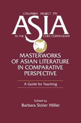 Masterworks of Asian Literature in Comparative Perspective: A Guide for Teaching: A Guide for Teaching by Barbara Stoler Miller