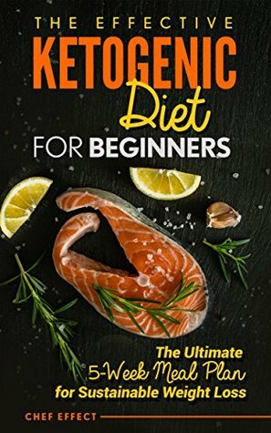 The Effective Ketogenic Diet for Beginners: The Ultimate 5-Week Meal Plan for Sustainable Weight Loss by Chef Effect