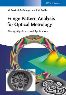 Fringe Pattern Analysis for Optical Metrology: Theory, Algorithms, and Applications by Manuel Servin, Moises Padilla, J. Antonio Quiroga