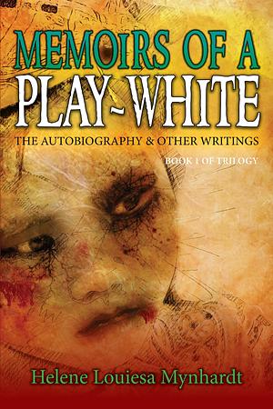 Memoirs Of A Play-White: The Autobiography Other Writings by Helene Louiesa Mynhardt, Helene Louiesa Mynhardt