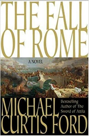 The Fall of Rome: A Novel of a World Lost by Michael Curtis Ford