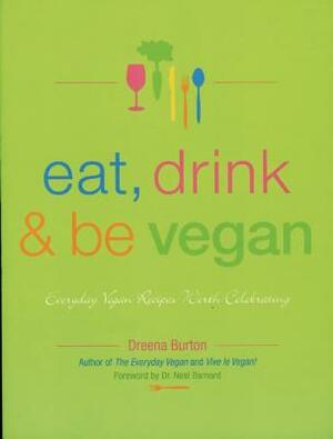 Eat, Drink & Be Vegan: Everyday Vegan Recipes Worth Celebrating by Dreena Burton