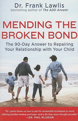 Mending the Broken Bond: The 90-Day Answer to Repairing Your Relationship with Your Child by Frank Lawlis