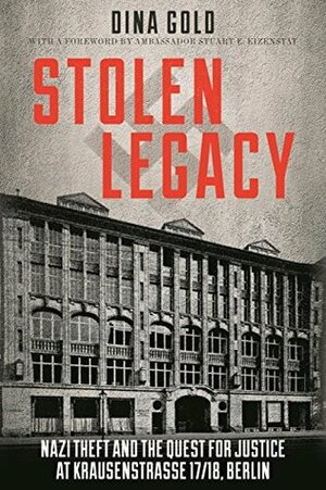 Stolen Legacy: Nazi Theft and the Quest for Justice at Krausenstrasse 17/18, Berlin by Dina Gold, Stuart E. Eizenstat