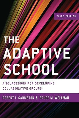 The Adaptive School: A Sourcebook for Developing Collaborative Groups, 3rd Edition by Bruce M. Wellman, Robert J. Garmston