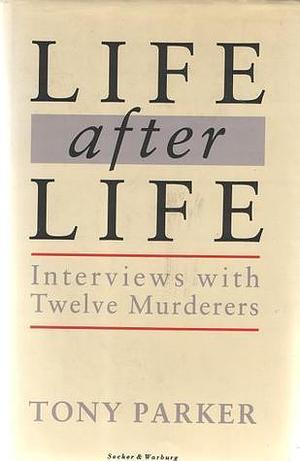 Life after life: Interviews with twelve murderers by Tony Parker, Tony Parker
