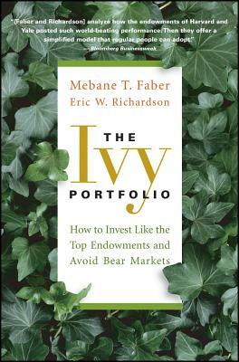 The Ivy Portfolio: How to Invest Like the Top Endowments and Avoid Bear Markets by Eric W. Richardson, Mebane T. Faber