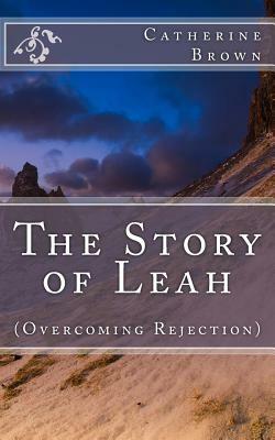 The Story of Leah: (Overcoming Rejection) by Catherine Brown