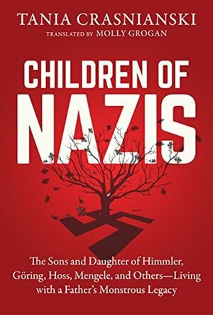 Children of Nazis: The Sons and Daughters of Himmler, Göring, Höss, Mengele, and Others— Living with a Father's Monstrous Legacy by Tania Crasnianski