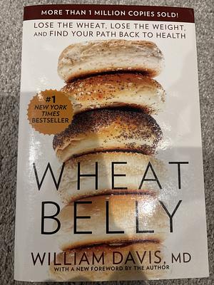 Wheat Belly: Lose the Wheat, Lose the Weight, and Find Your Path Back to Health by William Davis