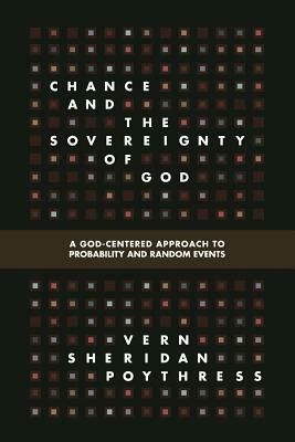 Chance and the Sovereignty of God: A God-Centered Approach to Probability and Random Events by Vern S. Poythress