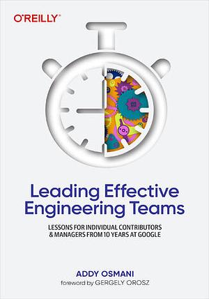 Leading Effective Engineering Teams: Lessons for Individual Contributors and Managers from 10 Years at Google by Addy Osmani