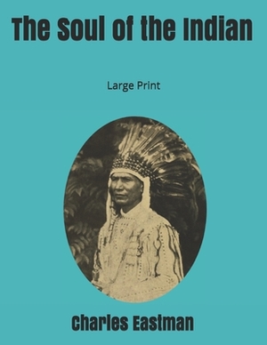 The Soul of the Indian: Large Print by Charles Eastman